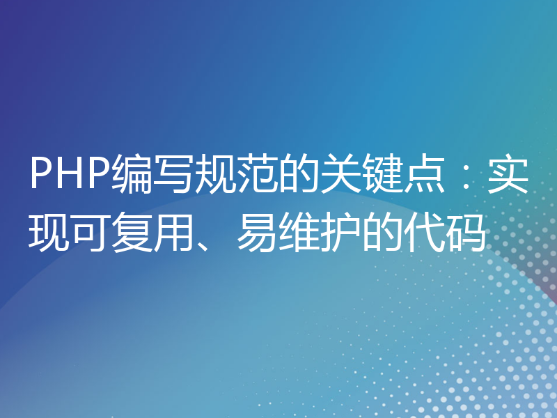 PHP编写规范的关键点：实现可复用、易维护的代码