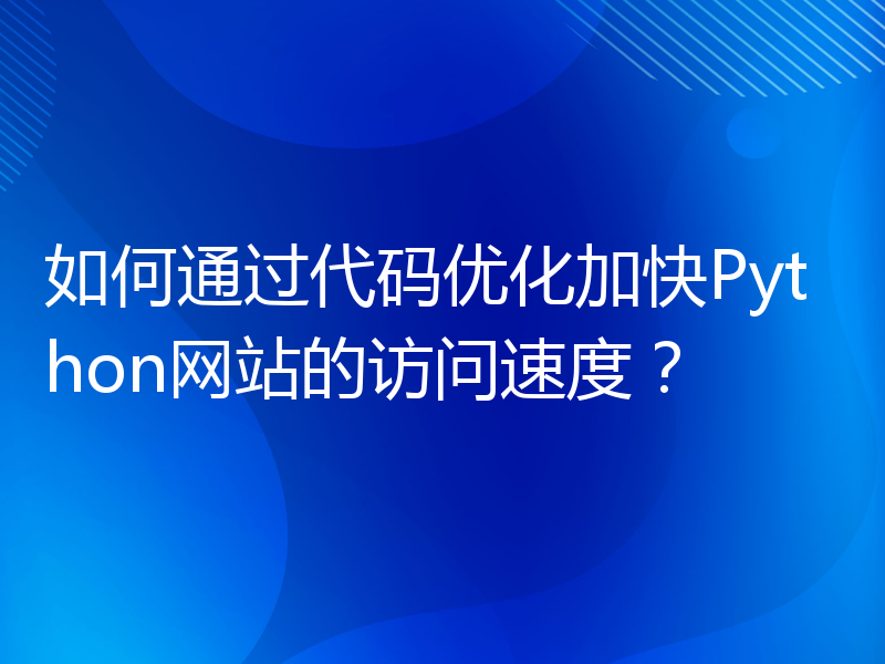 如何通过代码优化加快Python网站的访问速度？