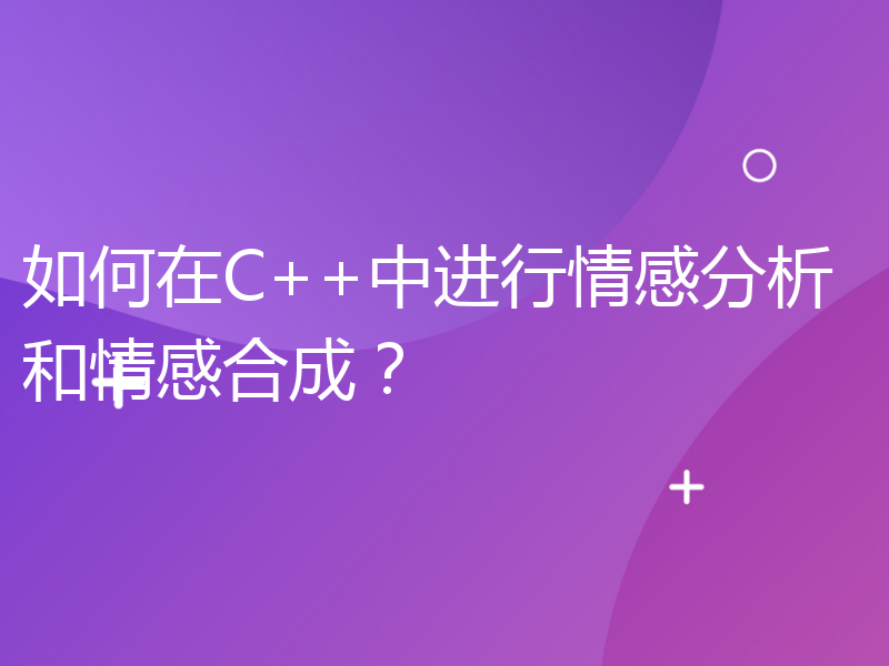 如何在C++中进行情感分析和情感合成？