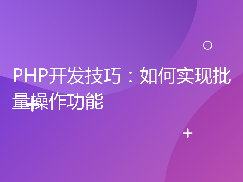 PHP开发技巧：如何实现批量操作功能