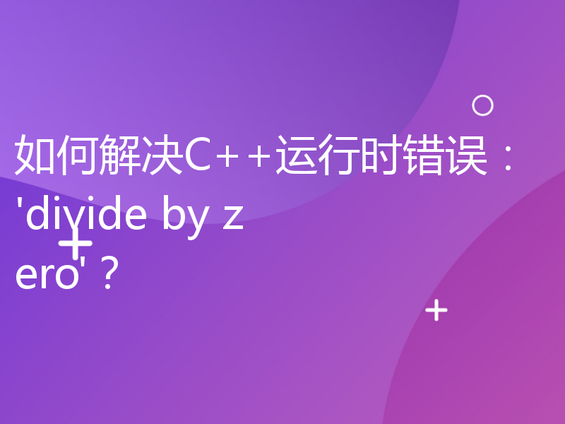 如何解决C++运行时错误：'divide by zero'？