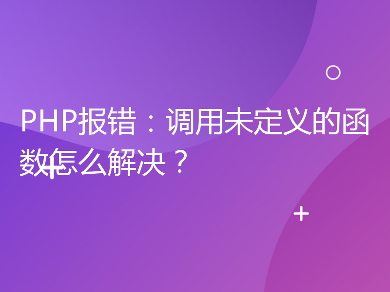 PHP报错：调用未定义的函数怎么解决？