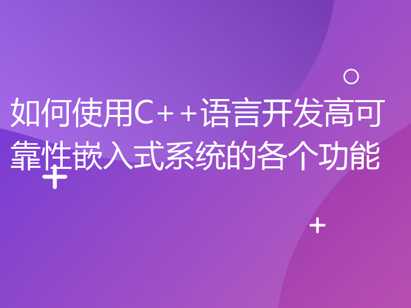 如何使用C++语言开发高可靠性嵌入式系统的各个功能