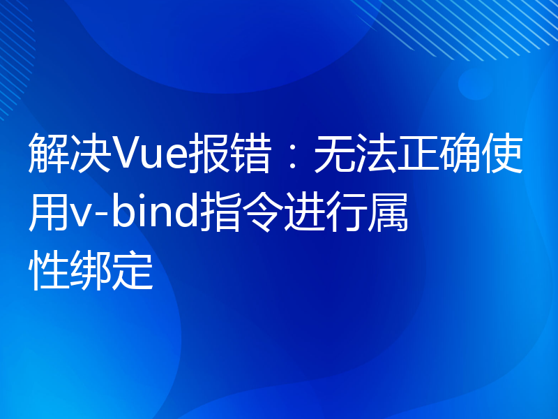 解决Vue报错：无法正确使用v-bind指令进行属性绑定