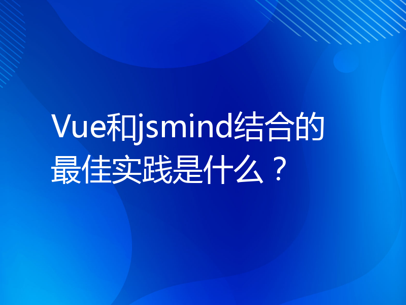 Vue和jsmind结合的最佳实践是什么？