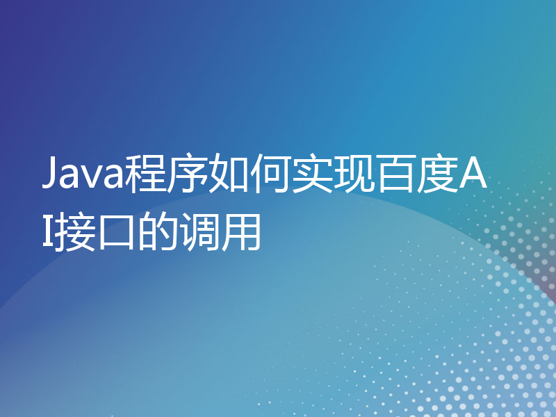 Java程序如何实现百度AI接口的调用