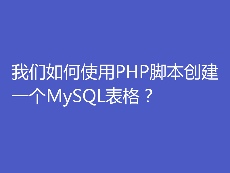 我们如何使用PHP脚本创建一个MySQL表格？