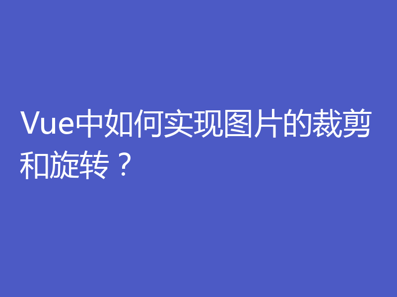 Vue中如何实现图片的裁剪和旋转？