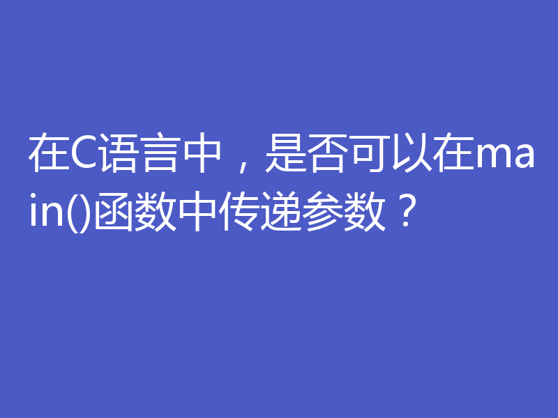 在C语言中，是否可以在main()函数中传递参数？