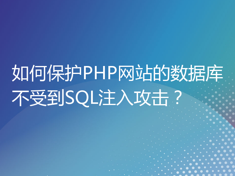 如何保护PHP网站的数据库不受到SQL注入攻击？