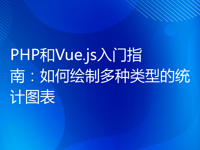 PHP和Vue.js入门指南：如何绘制多种类型的统计图表