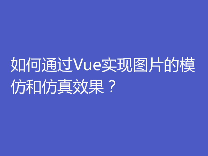 如何通过Vue实现图片的模仿和仿真效果？