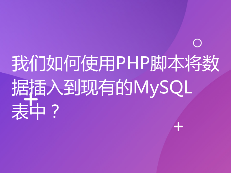 我们如何使用PHP脚本将数据插入到现有的MySQL表中？