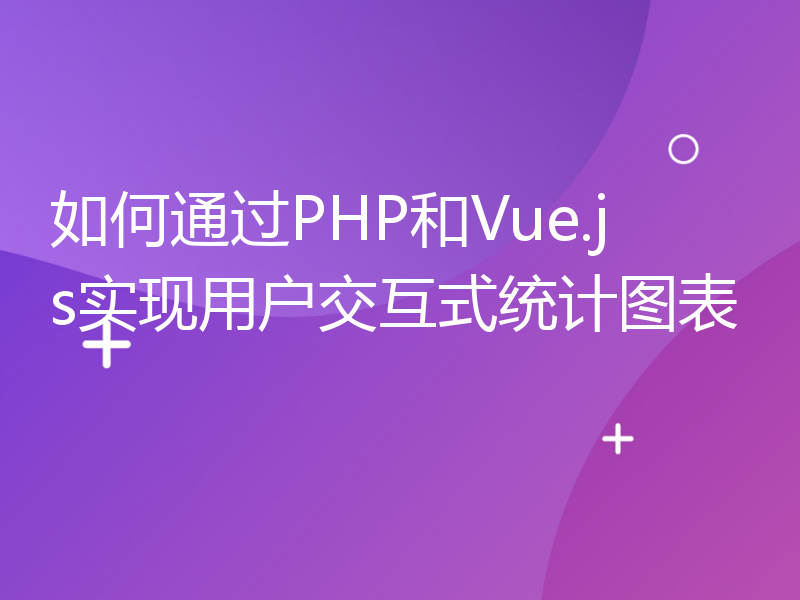 如何通过PHP和Vue.js实现用户交互式统计图表