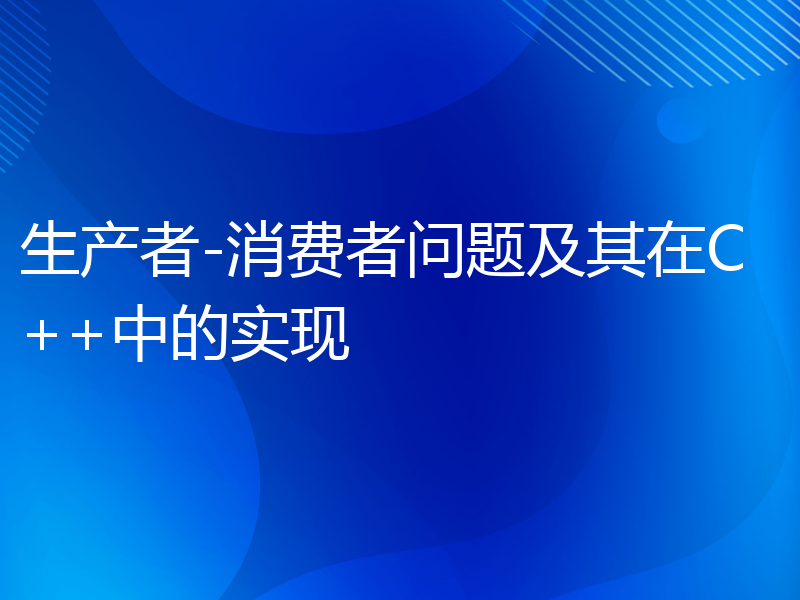 生产者-消费者问题及其在C++中的实现