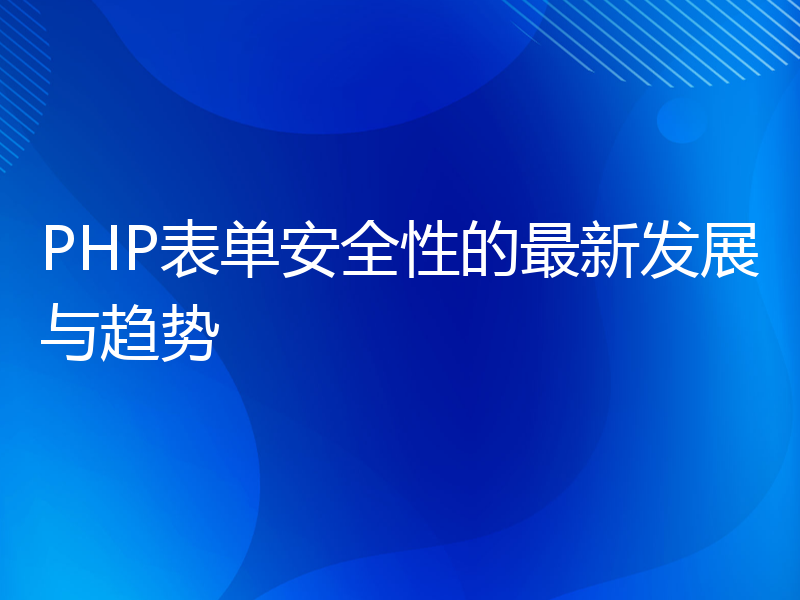 PHP表单安全性的最新发展与趋势