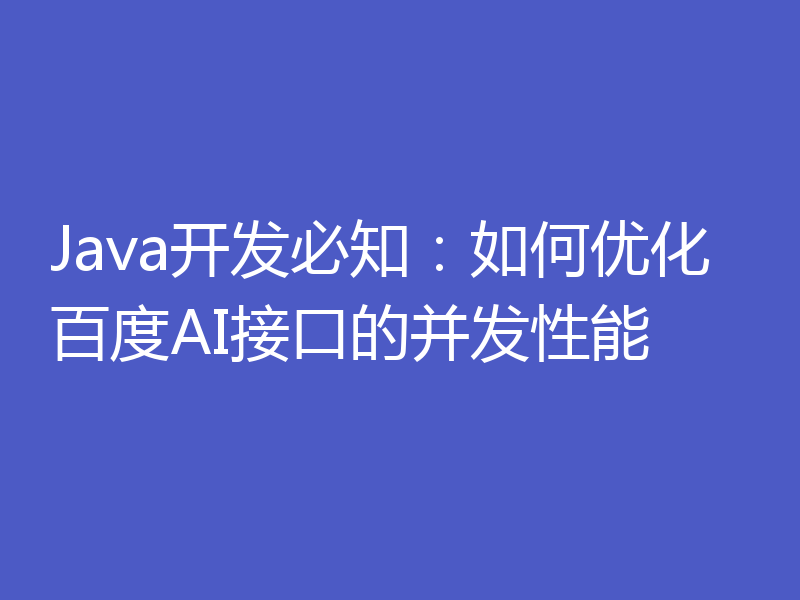 Java开发必知：如何优化百度AI接口的并发性能