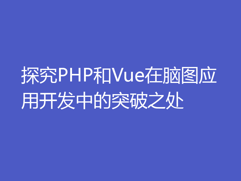 探究PHP和Vue在脑图应用开发中的突破之处