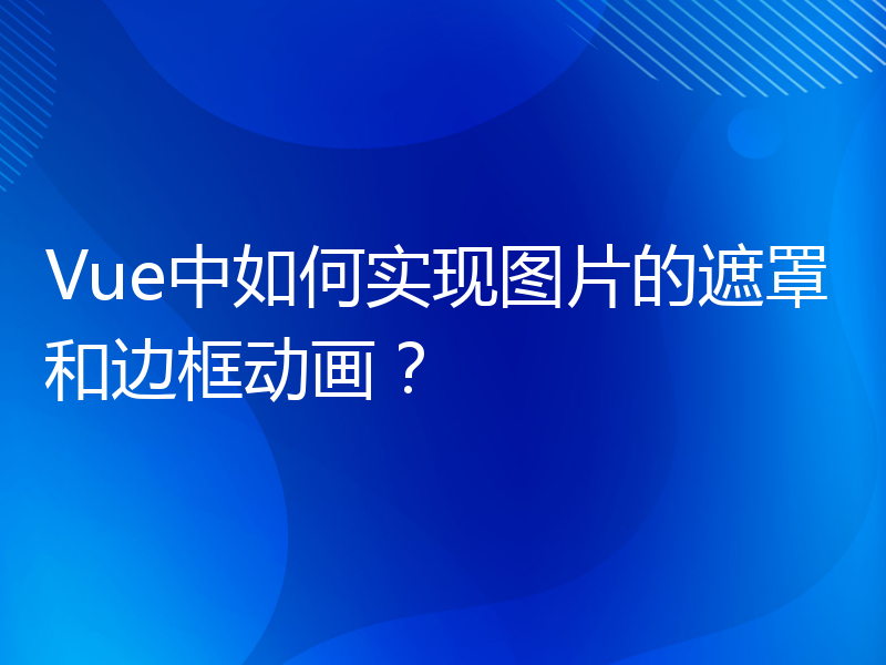 Vue中如何实现图片的遮罩和边框动画？