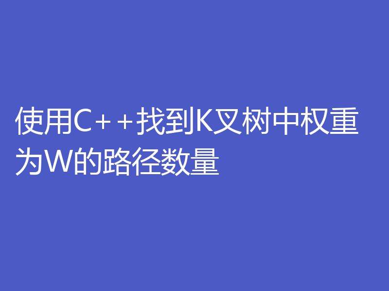 使用C++找到K叉树中权重为W的路径数量