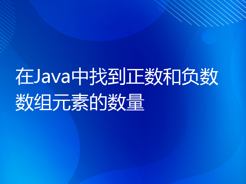 在Java中找到正数和负数数组元素的数量