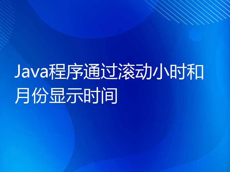 Java程序通过滚动小时和月份显示时间