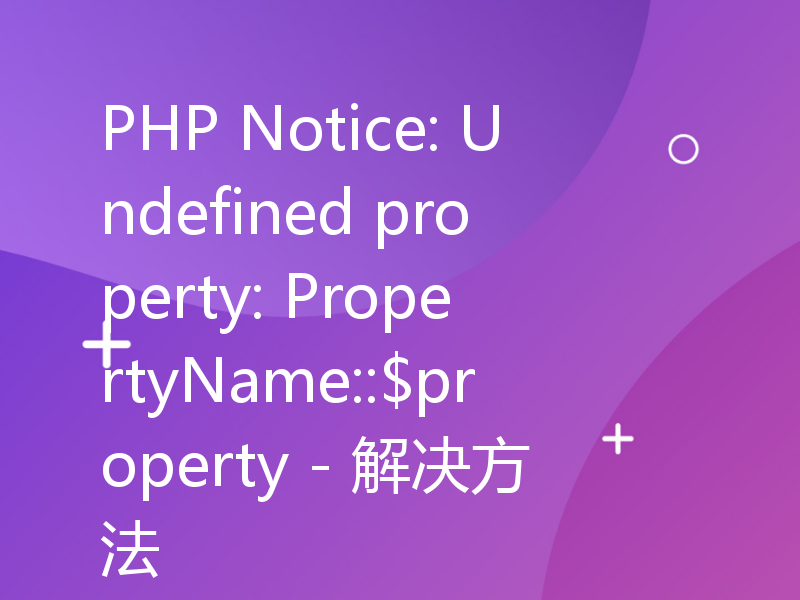 PHP Notice: Undefined property: PropertyName::$property - 解决方法