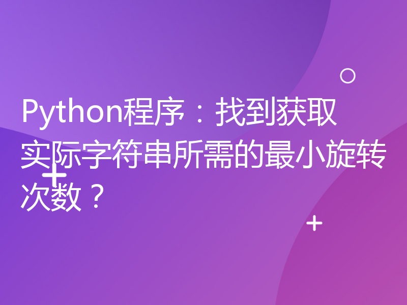 Python程序：找到获取实际字符串所需的最小旋转次数？