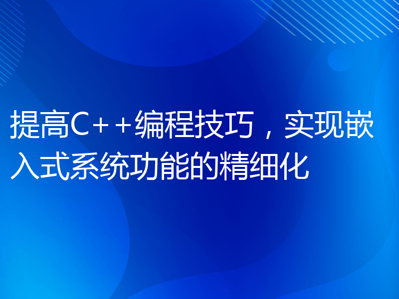 提高C++编程技巧，实现嵌入式系统功能的精细化