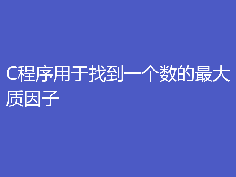 C程序用于找到一个数的最大质因子