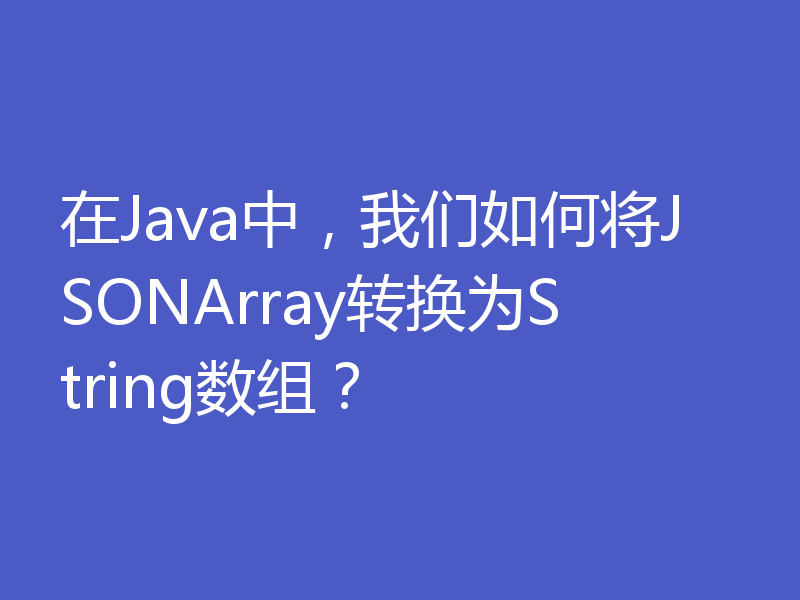 在Java中，我们如何将JSONArray转换为String数组？