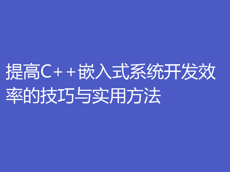 提高C++嵌入式系统开发效率的技巧与实用方法