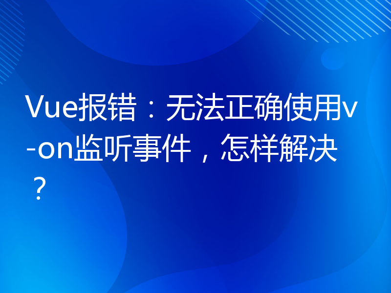 Vue报错：无法正确使用v-on监听事件，怎样解决？