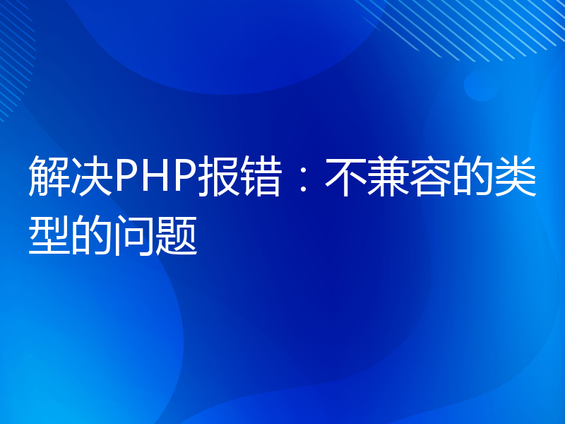 解决PHP报错：不兼容的类型的问题