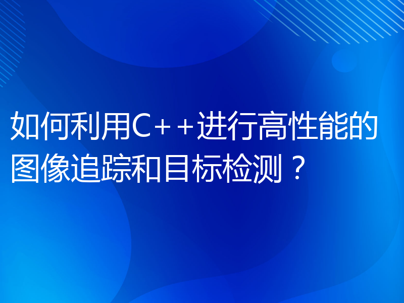 如何利用C++进行高性能的图像追踪和目标检测？