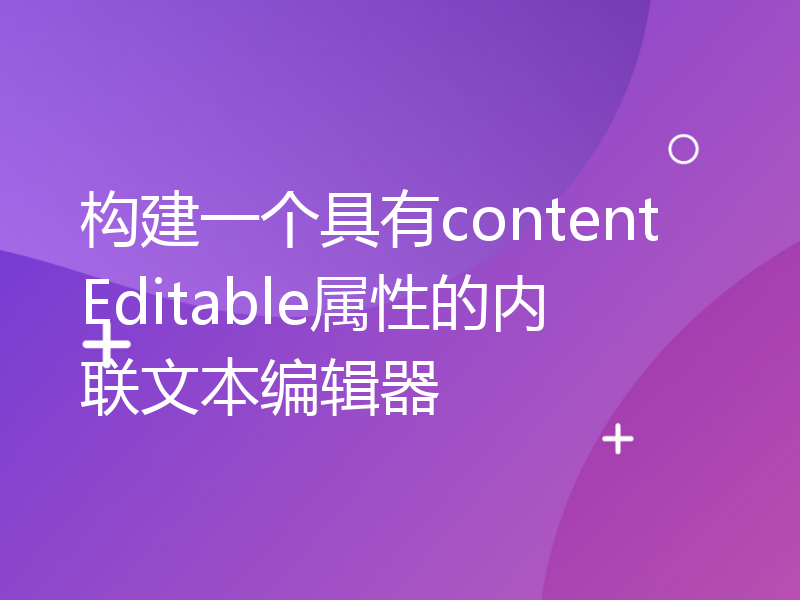 构建一个具有contentEditable属性的内联文本编辑器