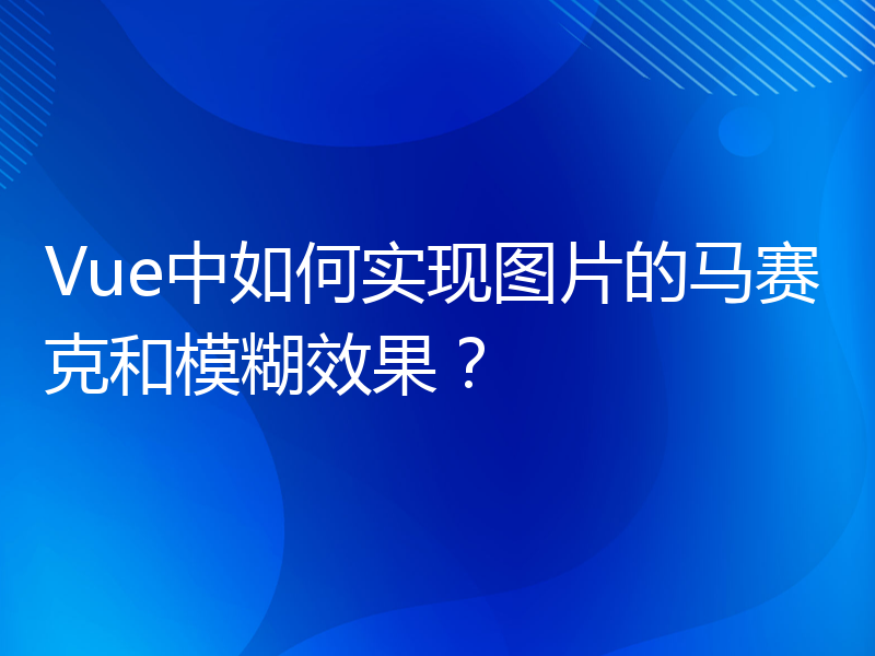 Vue中如何实现图片的马赛克和模糊效果？