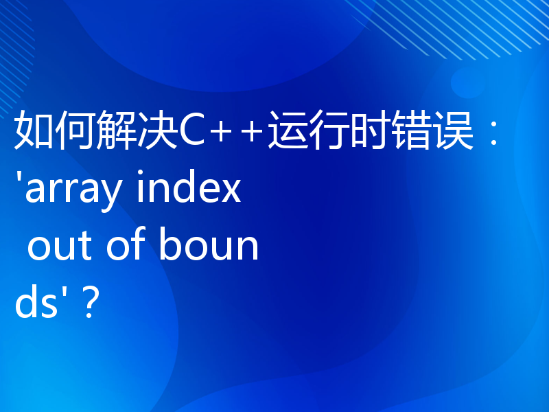 如何解决C++运行时错误：'array index out of bounds'？