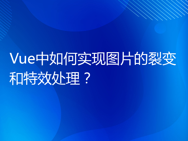 Vue中如何实现图片的裂变和特效处理？