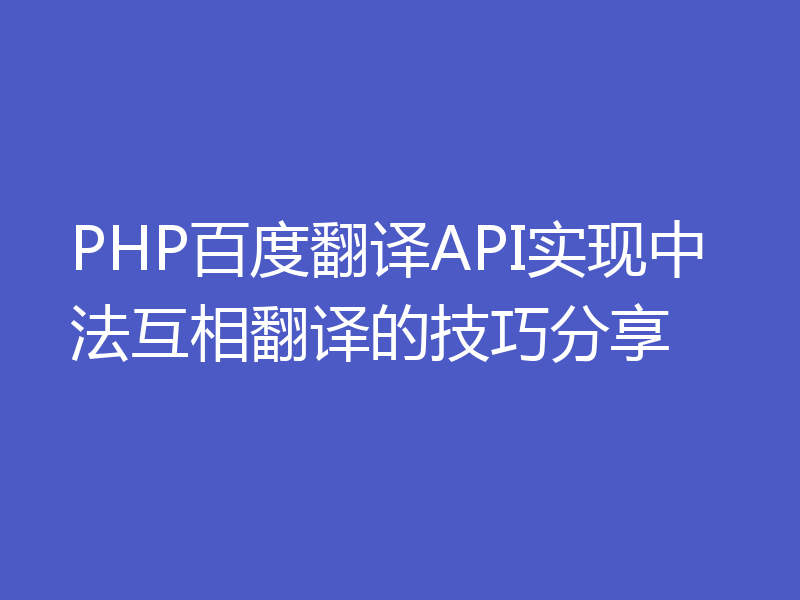 PHP百度翻译API实现中法互相翻译的技巧分享