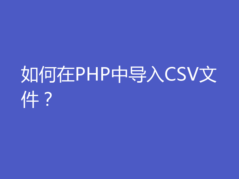 如何在PHP中导入CSV文件？