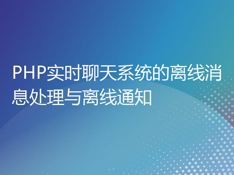 PHP实时聊天系统的离线消息处理与离线通知