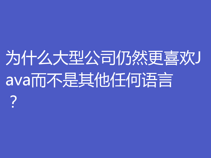 为什么大型公司仍然更喜欢Java而不是其他任何语言？