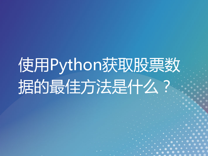 使用Python获取股票数据的最佳方法是什么？