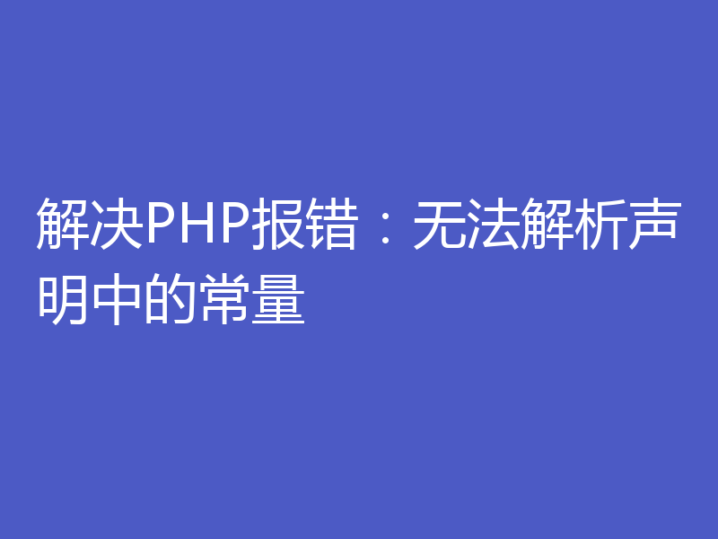 解决PHP报错：无法解析声明中的常量