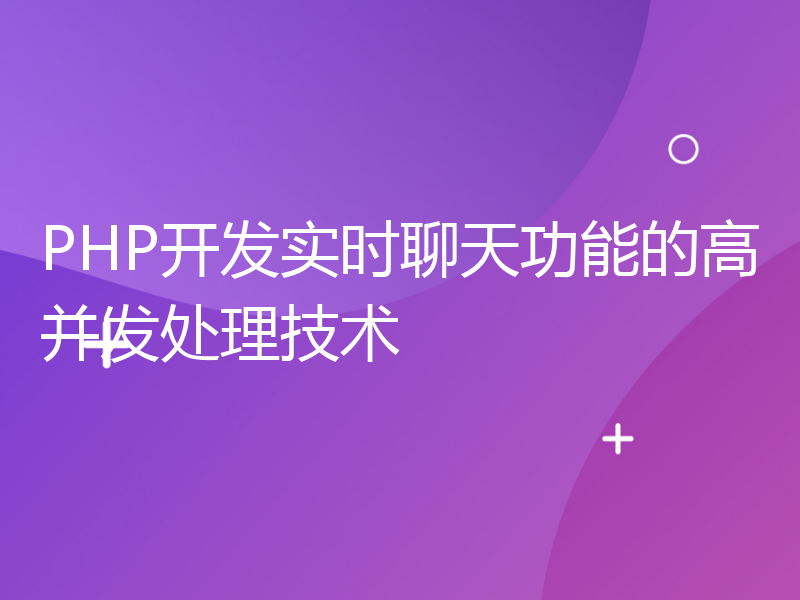 PHP开发实时聊天功能的高并发处理技术