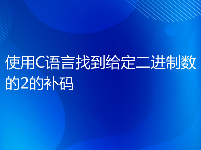 使用C语言找到给定二进制数的2的补码