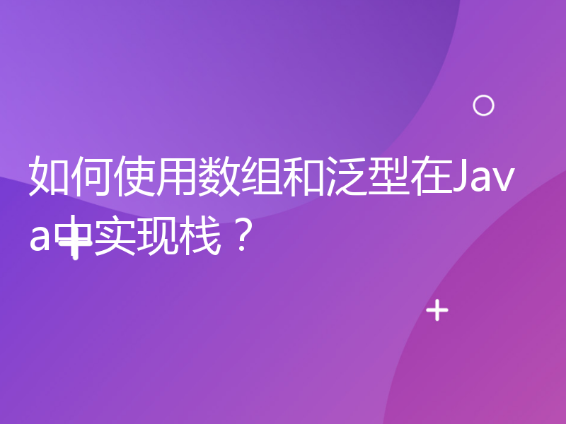 如何使用数组和泛型在Java中实现栈？