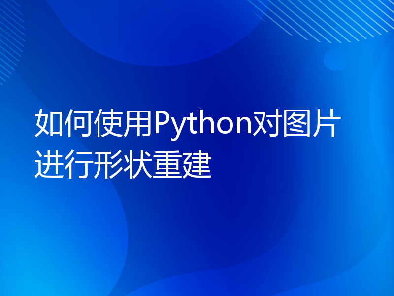 如何使用Python对图片进行形状重建