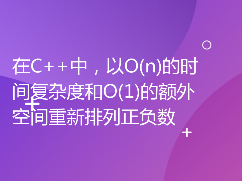 在C++中，以O(n)的时间复杂度和O(1)的额外空间重新排列正负数